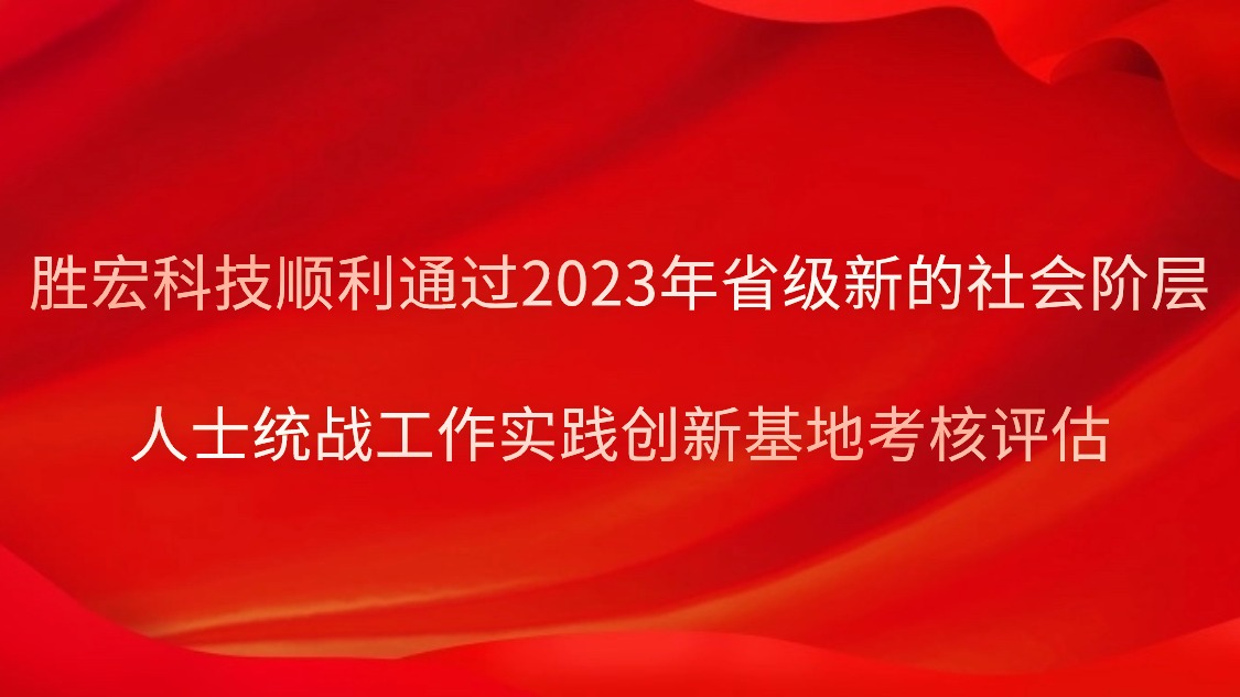 勝宏科技順利通過2023年省級新的社會(huì)階層人士統(tǒng)戰(zhàn)工作實(shí)踐創(chuàng)新基地考核評估